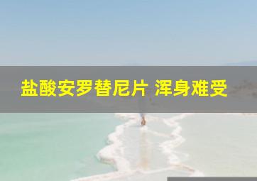 盐酸安罗替尼片 浑身难受